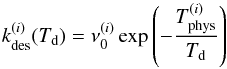 \begin{equation} k_{\mathrm{des}}^{(i)}(T_{\mathrm{d}})=\nu_{0}^{(i)}\exp\left(-\frac{T_{\mathrm{phys}}^{(i)}}{T_{\mathrm{d}}}\right) \end{equation}