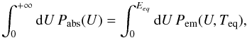 \begin{equation} \int_{0}^{+\infty}{\rm d}U\,P_{\mathrm{abs}}(U)=\int_{0}^{E_{eq}}{\rm d}U\,P_{\mathrm{em}}(U,T_{\mathrm{eq}}),\label{eq:T_eq} \end{equation}