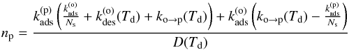 \begin{equation} n_{\mathrm{p}}=\frac{k_{\mathrm{ads}}^{(\mathrm{p})}\left(\frac{k_{\mathrm{ads}}^{(\mathrm{o})}}{N_{\mathrm{s}}}+k_{\mathrm{des}}^{(\mathrm{o})}(T_{\mathrm{d}})+k_{\mathrm{o}\rightarrow\mathrm{p}}(T_{\mathrm{d}})\right)+k_{\mathrm{ads}}^{(\mathrm{o})}\left(k_{\mathrm{o}\rightarrow\mathrm{p}}(T_{\mathrm{d}})-\frac{k_{\mathrm{ads}}^{(\mathrm{p})}}{N_{\mathrm{s}}}\right)}{D(T_{\mathrm{d}})}\label{eq:rate_eq_solution_p}\vspace*{-2mm} \end{equation}