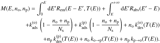\begin{eqnarray} M(E,n_{\mathrm{o}},n_{\mathrm{p}})=\int_{0}^{E}{\rm d}E'R_{\mathrm{em}}(E-E',T(E))+\int_{E}^{+\infty}{\rm d}E'R_{\mathrm{abs}}(E'-E)\nonumber\\ +k_{\mathrm{ads}}^{(\mathrm{o})}\,\left(1-\frac{n_{\mathrm{o}}+n_{\mathrm{p}}}{N_{\mathrm{s}}}\right)+k_{\mathrm{ads}}^{(\mathrm{p})}\,\left(1-\frac{n_{\mathrm{o}}+n_{\mathrm{p}}}{N_{\mathrm{s}}}\right)+n_{\mathrm{o}}\,k_{\mathrm{des}}^{(\mathrm{o})}(T(E))\nonumber\\ +n_{\mathrm{p}}\,k_{\mathrm{des}}^{(\mathrm{p})}(T(E))+n_{\mathrm{o}}\,k_{\mathrm{o}\rightarrow\mathrm{p}}(T(E))+n_{\mathrm{p}}\,k_{\mathrm{p}\rightarrow\mathrm{o}}(T(E)).\label{eq:loss_general} \end{eqnarray}