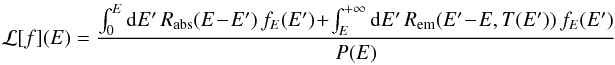 \begin{eqnarray} \mathcal{L}[f](E)= \frac{\int_{0}^{E}{\rm d}E'\,R_{\mathrm{abs}}(E\!-\!E')\,f_{E}(E')\!+\!\int_{E}^{+\infty}{\rm d}E'\,R_{\mathrm{em}}(E'\!-\!E,T(E'))\,f_{E}(E')}{P(E)} \end{eqnarray}