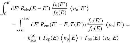 \begin{eqnarray} &&\int_{0}^{E}{\rm d}E'\,R_{\mathrm{abs}}(E-E')\,\frac{f_{E}(E')}{f_{E}(E)}\,\left\langle \left.n_{\mathrm{o}}\right|E'\right\rangle \nonumber\\ &&\quad\quad +\int_{E}^{+\infty}{\rm d}E'\,R_{\mathrm{em}}(E'-E,T(E'))\,\frac{f_{E}(E')}{f_{E}(E)}\,\left\langle \left.n_{\mathrm{o}}\right|E'\right\rangle =\nonumber\\ &&\quad\quad\quad\quad-k_{\mathrm{ads}}^{(\mathrm{o})}+T_{\mathrm{op}}(E)\,\left\langle \left.n_{\mathrm{p}}\right|E\right\rangle +T_{\mathrm{oo}}(E)\,\left\langle \left.n_{\mathrm{o}}\right|E\right\rangle \label{eq:ortho_marginal_equation} \end{eqnarray}