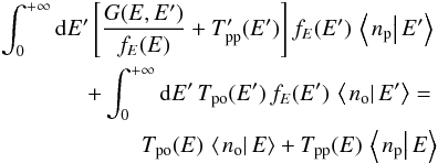 \begin{eqnarray} \int_{0}^{+\infty}{\rm d}E'\left[\frac{G(E,E')}{f_{E}(E)}+T_{\mathrm{pp}}'(E')\right]f_{E}(E')\,\left\langle \left.n_{\mathrm{p}}\right|E'\right\rangle\nonumber \\ +\int_{0}^{+\infty}{\rm d}E'\,T_{\mathrm{po}}(E')\,f_{E}(E')\,\left\langle \left.n_{\mathrm{o}}\right|E'\right\rangle =\nonumber\\ T_{\mathrm{po}}(E)\,\left\langle \left.n_{\mathrm{o}}\right|E\right\rangle +T_{\mathrm{pp}}(E)\,\left\langle \left.n_{\mathrm{p}}\right|E\right\rangle \label{eq:pop_equation_interm_p} \end{eqnarray}