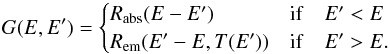 \begin{equation} G(E,E')=\begin{cases} R_{\mathrm{abs}}(E-E') & \mathrm{if}\quad E'<E\\ R_{\mathrm{em}}(E'-E,T(E')) & \mathrm{if}\quad E'>E. \end{cases} \end{equation}