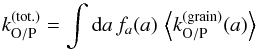 \begin{equation} k_{\mathrm{O/P}}^{(\mathrm{tot.)}}=\int {\rm d}a\,f_{a}(a)\,\left\langle k_{\mathrm{O/P}}^{(\mathrm{grain})}(a)\right\rangle \end{equation}