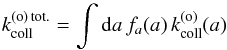 \begin{equation} k_{\mathrm{coll}}^{(\mathrm{o})\,\mathrm{tot.}}=\int {\rm d}a\,f_{a}(a)\,k_{\mathrm{coll}}^{(\mathrm{o})}(a) \end{equation}