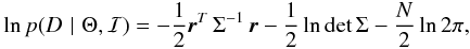 \begin{eqnarray} \ln p(D \,\,\vert\,\, \Theta, \mathcal{I}) = -\frac{1}{2} \vec{r}^T \, \Sigma^{-1} \, \vec{r} - \frac{1}{2} \ln \det \Sigma - \frac{N}{2} \ln 2\pi \text{,} \end{eqnarray}