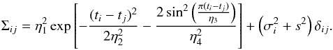 \begin{equation} \label{eq:covariance_matrix} \Sigma_{ij} = \eta_1^2 \exp\left[ - \frac{(t_i - t_j)^2}{2\eta_2^2} - \frac{2\sin^2\left(\frac{\pi (t_i-t_j)}{\eta_3}\right)}{\eta_4^2} \right] + \left( \sigma_i^2 + s^2 \right) \delta_{ij} \text{.} \end{equation}