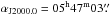 \hbox{$\alpha_{\rm J2000.0}= 05^{\rm h} 47^{\rm m} 03{\farcs}$}