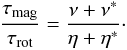 \begin{eqnarray} \frac{\tau_{\rm mag}}{\tau_{\rm rot}} = \frac{\nu+\nu^*}{\eta+\eta^*}\cdot \label{ratio} \end{eqnarray}
