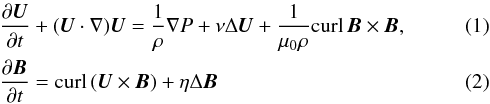 \begin{eqnarray} \label{eq1}&&\frac{\partial \vec{U}}{\partial t} + (\vec{U} \cdot \nabla )\vec{U} = \frac{1}{\rho} \nabla P + \nu \Delta \vec{U} + \frac{1}{\mu_{0}\rho} \textrm{curl}\, \vec{B} \times \vec{B}, \\ \label{eq2} &&\frac{\partial \vec{B}}{\partial t} = \textrm{curl}\, (\vec{U} \times \vec{B}) + \eta \Delta \vec{B} \end{eqnarray}