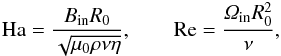 \begin{eqnarray} {\rm{Ha}}=\frac{B_{\rm{in}} R_0}{\sqrt{\mu_0 \rho \nu \eta}}, \quad \quad {\rm{Re}}=\frac{\Om_{\rm{in}} R_0^2}{\nu}, \label{def} \end{eqnarray}