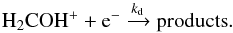 \begin{equation} {\rm H_2CO H^+ + e^-} \xrightarrow{k_{\rm d}} \rm{products} \label{destr} . \end{equation}