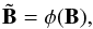 \begin{equation} \tilde{\mathbf{B}} = \phi(\mathbf{B}), \label{phi} \end{equation}