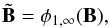 \begin{equation} \tilde{\mathbf{B}} = \phi_{1,\infty}(\mathbf{B}), \end{equation}