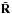 \hbox{$\tilde{\mathbf{R}}$}