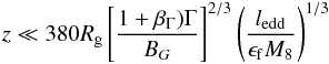 \begin{eqnarray*} z \ll 380R_{\rm g} \left[\frac{1+\beta_{\Gamma})\Gamma}{B_G}\right]^{2/3} \left(\frac{l_{\rm edd}}{\epsilon_{\rm f} M_8}\right)^{1/3} \end{eqnarray*}