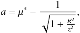 \begin{eqnarray*} a=\mu^*-\frac{1}{\sqrt{1+\frac{R^2}{z^2}}}, \end{eqnarray*}