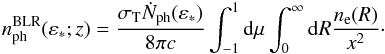 \begin{eqnarray} n^{\rm{BLR}}_{\rm{ph}}(\varepsilon_*;z)=\frac{\sigma_{\rm T} \dot{N}_{\rm{ph}}(\varepsilon_*)}{8\pi c} \int_{-1}^1 {\rm d}\mu \int_0^{\infty} {\rm d}R \frac{n_{\rm e}(R)}{x^2}\cdot \label{BLRtarphot2} \end{eqnarray}