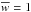 \hbox{$\overline{w}=1$}