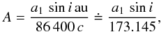 \appendix \setcounter{section}{1} \begin{equation} \small A = \frac{a_{1}\,\sin i\, {\rm au}}{86\,400\,c}\doteq\frac{a_{1}\,\sin i}{173.145}, \end{equation}