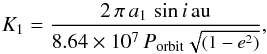 \appendix \setcounter{section}{1} \begin{equation} \small K_{1} = \frac{2\,\pi\,a_{1}\,\sin i\,{\rm au}}{8.64\times10^{7}\,P_{\rm orbit}\sqrt{(1-e^{2})}}, \end{equation}