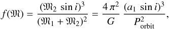 \begin{equation} f(\mathfrak{M}) = \frac{( \mathfrak{M}_{2}\,\sin i )^{3}}{(\mathfrak{M}_{1} + \mathfrak{M}_{2} )^2} = \frac{4\,\pi^{2}}{G}\,\frac{(a_{1}\,\sin i)^{3}}{P_{\rm orbit}^2}, \label{eq:massFunction} \end{equation}