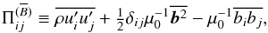 \begin{equation} \Pi_{ij}^{(\mean{B})}\equiv\overline{\rho \fluc{u}_i\fluc{u}_j} +\half\delta_{ij}\mu_0^{-1}\overline{\bb^2}-\mu_0^{-1}\overline{b_ib_j}, \end{equation}