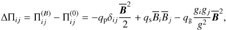 \begin{equation} \Delta\Pi_{ij}=\Pi_{ij}^{(B)}-\Pi_{ij}^{(0)}=-q_{\rm p} \delta_{ij} {\mean{\BB}^2\over 2} +q_{\rm s} \mean{B_i}\mean{B_j} -q_{\rm g} {g_i g_j\over g^2} \mean{\BB}^2, \label{pi-mean} \end{equation}