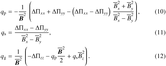 \begin{eqnarray} \label{q_p} q_{\rm p}&=&-{1\over\mean{\BB}^2} \, \left(\Delta\Pi_{xx}+\Delta\Pi_{yy}-\left(\Delta\Pi_{xx}-\Delta\Pi_{yy}\right)\,{\mean{B_x}^2 +\mean{B_y}^2\over\mean{B_x}^2 -\mean{B_y}^2} \right) , \\ \label{q_s} q_{\rm s}&=&{\Delta\Pi_{xx}-\Delta\Pi_{yy}\over\mean{B_x}^2 -\mean{B_y}^2} , \\ \label{q_g} q_{\rm g}&=&{1\over\mean{\BB}^2} \, \left(-\Delta\Pi_{zz}-q_{\rm p}{\mean{\BB}^2\over 2} +q_{\rm s}\mean{B_z}^2\right). \end{eqnarray}