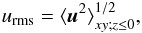 \begin{equation} \urms=\bra{\uu^2}_{xy;z\le 0}^{1/2} , \end{equation}