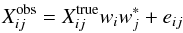 \begin{eqnarray} X_{ij}^{\rm obs} = X_{ij}^{\rm true}w_{i}w_{j}^{*} + e_{ij} \label{eq:red} \end{eqnarray}