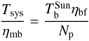 \begin{eqnarray} \frac{T_{\rm sys}}{\eta_{\rm mb}}=\frac{T_{\rm b}^{\rm Sun}\eta_{\rm bf}}{N_{\rm p}} \end{eqnarray}