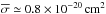 \hbox{$\overline{\sigma} \simeq 0.8 \times 10^{-20}\,{\rm cm^2}$}