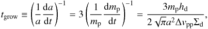 \begin{eqnarray} t_{\rm grow} \equiv \left(\frac{1}{a}\frac{{\rm d}a}{{\rm d}t} \right)^{-1} =3 \left(\frac{1}{m_{\rm p}}\frac{{\rm d}m_{\rm p}}{{\rm d}t} \right)^{-1} = \frac{3m_{\rm p}h_{\rm d}}{2\sqrt{\pi} a^2 \Delta v_{\rm pp} \Sigma_{\rm d}}, \label{eq:tgrow} \end{eqnarray}