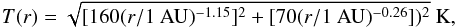 \begin{eqnarray} T(r) = \sqrt{[160 (r/1~{\rm AU})^{-1.15}]^2 + [70 (r/1~{\rm AU})^{-0.26}])^2}~{\rm K}, \label{eq:T_ONI11} \end{eqnarray}
