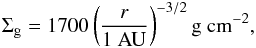 \begin{eqnarray} {\Sigma}_{\rm g} = 1700\left(\frac{r}{1~\AU}\right)^{-3/2} {\rm g~cm^{-2}}, \label{eq:Sigmag} \end{eqnarray}