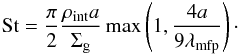 \begin{eqnarray} {\rm St} = \frac{\pi}{2}\frac{\rho_{\rm int} a}{\Sigma_{\rm g}} \max\left(1, \frac{4a}{9\lambda_{\rm mfp}}\right)\cdot \end{eqnarray}