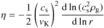 \begin{eqnarray} \eta = - \frac{1}{2}\left(\frac{c_{\rm s}}{v_{\rm K}}\right)^2\frac{{\rm d}\ln{(c_{\rm s}^2{\rho}_{\rm g})}}{{\rm d}\ln{r}} \label{eq:eta} \end{eqnarray}