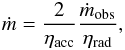 \begin{eqnarray} \dot m = \frac{2}{\eta_{\rm acc}} \frac{\dot m_{\rm obs}}{\eta_{\rm rad}} \label{eqn:mdot_n_mdotobs} , \end{eqnarray}
