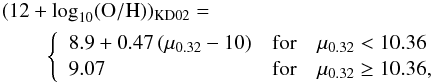 \begin{eqnarray} &&(\logoh)_{\rm KD02}= \nonumber \\ &&\quad\quad \left\{\begin{array}{lcl} 8.9 + 0.47\,(\mu_{0.32} - 10) & \text{for} & \mu_{0.32} < 10.36 \\ 9.07 & \text{for} & \mu_{0.32} \geq 10.36, \\ \end{array}\right. \label{EQ:fmr} \end{eqnarray}