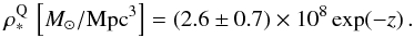 \begin{eqnarray} \rho_{*}^{\rm Q}\,\left[\msun/\Mpc^3\right] &=& (2.6 \pm 0.7) \times 10^8 \exp(-z) \,. \end{eqnarray}