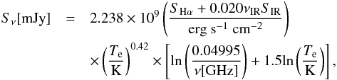 \begin{eqnarray} S_{\nu}[{\rm mJy}] &=& 2.238 \times 10^9 \left(\frac{S_{\rm H \alpha} + 0.020 \nu_{\rm IR} S_{\rm IR}}{\rm erg\ s^{-1}\ cm^{-2}} \right)\notag\\ &&\times \left(\frac{T_{\rm e}}{\rm K} \right)^{0.42} \times \left[{\rm ln}\left(\frac{0.04995}{\nu[\rm GHz]}\right) + 1.5{\rm ln}\left(\frac{T_{\rm e}}{\rm K}\right) \right], \end{eqnarray}