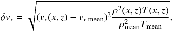 \begin{eqnarray*} \delta v_r = \sqrt{(v_r (x,z)-v_{r\;{\rm mean}})^2\frac{\rho^2(x,z) T(x,z)}{\rho^2_{\rm mean} T_{\rm mean}}}, \end{eqnarray*}