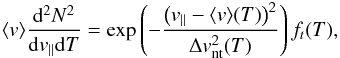 \begin{eqnarray} \label{eq-ntprof} \langle v \rangle \frac{{\rm d}^2 N^2}{{\rm d} v_{||} {\rm d}T} = \exp\left(-\frac{\left(v_{||}-\langle v \rangle (T)\right)^2}{\Delta v_{\rm nt}^2(T)}\right) f_t(T), \end{eqnarray}