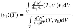 \begin{eqnarray} \label{eq-vavg} \langle v_{||} \rangle(T) = \frac{\int \limits_V \frac{{\rm d}^2 N^2}{{\rm d} v_{||} {\rm d}T}(T,v_{||})v_{||} {\rm d}V}{\int \limits_V \frac{{\rm d}^2 N^2}{{\rm d} v_{||} {\rm d}T}(T,v_{||}) {\rm d}V}\cdot \end{eqnarray}