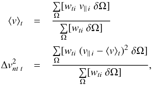 \begin{eqnarray} \langle v \rangle_t &=& \frac {\sum \limits_\Omega [w_{ti} \; v_{||\,i} \; \delta\Omega]}{\sum \limits_\Omega [w_{ti} \; \delta\Omega]} \nonumber \\ \Delta v_{\it nt\;t}^2 &=& \frac {\sum \limits_\Omega [w_{ti} \; (v_{||\,i}-\langle v \rangle_t)^2 \; \delta\Omega]}{\sum \limits_\Omega [w_{ti} \; \delta\Omega]} \nonumber , \end{eqnarray}