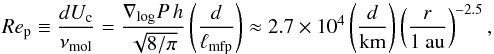 \begin{equation} \Rep \equiv \frac{dU_{\rm c}}{\nu_\mathrm{mol}} = \frac{\nabla_\mathrm{log}P\,h}{\sqrt{8/\pi}} \left( \frac{d}{\ell_\mathrm{mfp}} \right) \approx 2.7\times10^4 \left( \frac{d}{\mathrm{km}} \right) \left( \frac{r}{1\ \mathrm{au}} \right)^{-2.5}, \label{eq:Rep} \end{equation}