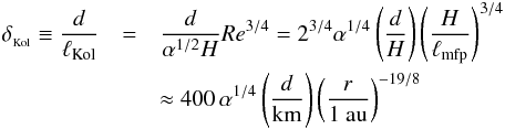 \begin{eqnarray} \delta_{_\mathrm{Kol}}\equiv\frac{d}{\lkol} & = &\frac{d}{\alpha^{1/2}H} Re^{3/4} = 2^{3/4}\alpha^{1/4} \left( \frac{d}{H} \right) \left( \frac{H}{\ell_\mathrm{mfp}} \right)^{3/4}\nonumber \\ & &\approx 400\,\alpha^{1/4} \left( \frac{d}{\mathrm{km}} \right) \left( \frac{r}{1\ \mathrm{au}} \right)^{-19/8} \end{eqnarray}