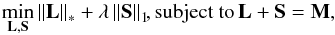 \begin{eqnarray*} \min_{\bf L,S} {\left\| {\bf L} \right\|_{ * }}+\lambda \left\| {\bf S} \right\|_{1}\!\!, \text{subject to} \, {\bf L+S=M}, \end{eqnarray*}